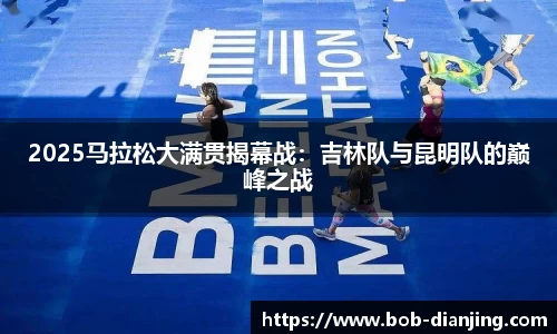2025马拉松大满贯揭幕战：吉林队与昆明队的巅峰之战