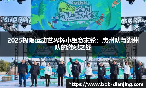 2025极限运动世界杯小组赛末轮：惠州队与湖州队的激烈之战