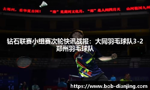 钻石联赛小组赛次轮快讯战报：大同羽毛球队3-2郑州羽毛球队